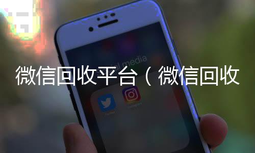 微信回收平台24小时收微信（微信回收平台有哪些）